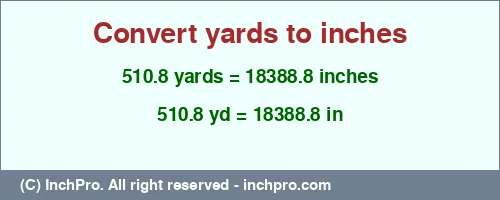 510.8 yards to inches is equal to 18388.8 (in) Result converting 510.8 yards to inches = 18388.8 inches