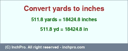 Result converting 511.8 yards to inches = 18424.8 inches
