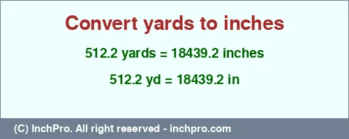 512.2 yards to inches is equal to 18439.2 (in) Result converting 512.2 yards to inches = 18439.2 inches