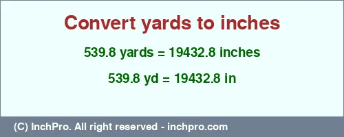 539.8 yards to inches is equal to 19432.8 (in) Result converting 539.8 yards to inches = 19432.8 inches