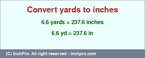 6.6 yards to inches is equal to 237.6 (in) Result converting 6.6 yards to inches = 237.6 inches