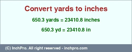 650.3 yards to inches is equal to 23410.8 (in) Result converting 650.3 yards to inches = 23410.8 inches