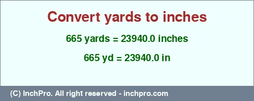 665 yards to inches is equal to 23940.0 (in) Result converting 665 yards to inches = 23940.0 inches