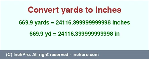 Result converting 669.9 yards to inches = 24116.399999999998 inches