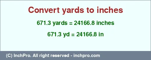 671.3 yards to inches is equal to 24166.8 (in) Result converting 671.3 yards to inches = 24166.8 inches