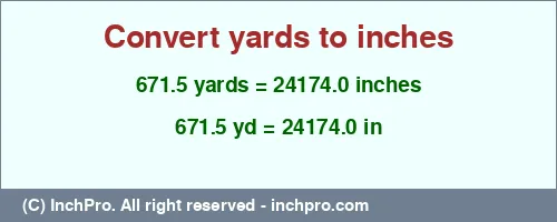 671.5 yards to inches is equal to 24174.0 (in) Result converting 671.5 yards to inches = 24174.0 inches