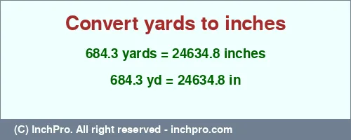 684.3 yards to inches is equal to 24634.8 (in) Result converting 684.3 yards to inches = 24634.8 inches