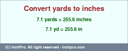 7.1 yards to inches is equal to 255.6 (in) Result converting 7.1 yards to inches = 255.6 inches