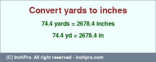 74.4 yards to inches is equal to 2678.4 (in) Result converting 74.4 yards to inches = 2678.4 inches