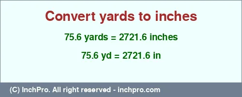 75.6 yards to inches is equal to 2721.6 (in) Result converting 75.6 yards to inches = 2721.6 inches
