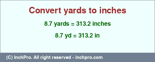 8.7 yards to inches is equal to 313.2 (in) Result converting 8.7 yards to inches = 313.2 inches