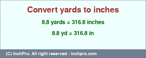 8.8 yards to inches is equal to 316.8 (in) Result converting 8.8 yards to inches = 316.8 inches