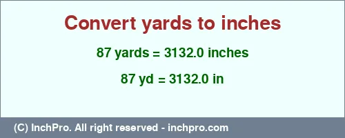 87 yards to inches is equal to 3132.0 (in) Result converting 87 yards to inches = 3132.0 inches
